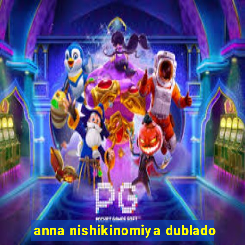 anna nishikinomiya dublado